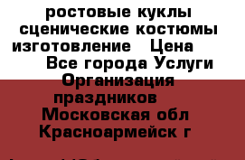 ростовые куклы.сценические костюмы.изготовление › Цена ­ 15 000 - Все города Услуги » Организация праздников   . Московская обл.,Красноармейск г.